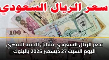 سعر الريال السعودي مقابل الجنيه المصري اليوم السبت 27 ديسمبر 2025 بالبنوك