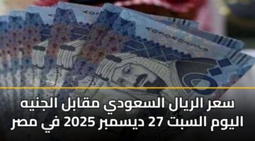 سعر الريال السعودي مقابل الجنيه اليوم السبت 27 ديسمبر 2025 في مصر
