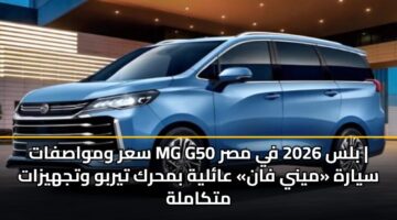 سعر ومواصفات MG G50 بلس 2026 في مصر | سيارة «ميني فان» عائلية بمحرك تيربو وتجهيزات متكاملة