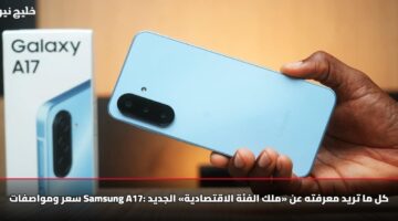 سعر ومواصفات Samsung A17: كل ما تريد معرفته عن «ملك الفئة الاقتصادية» الجديد
