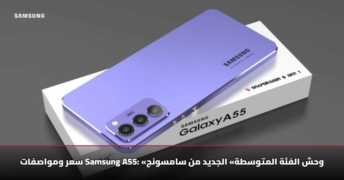 سعر ومواصفات Samsung A55: «وحش الفئة المتوسطة» الجديد من سامسونج