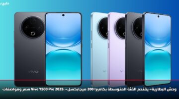 سعر ومواصفات Vivo Y500 Pro 2025: «وحش البطارية» يقتحم الفئة المتوسطة بكاميرا 200 ميجابكسل