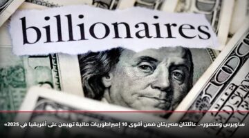 «ساويرس ومنصور».. عائلتان مصريتان ضمن أقوى 10 إمبراطوريات مالية تهيمن على أفريقيا في 2025