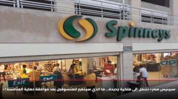 «سبينيس مصر» تنتقل إلى ملكية جديدة… ما الذي سيتغير للمتسوقين بعد موافقة حماية المنافسة؟