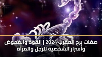 صفات برج العقرب 2024 | القوة والغموض وأسرار الشخصية للرجل والمرأة