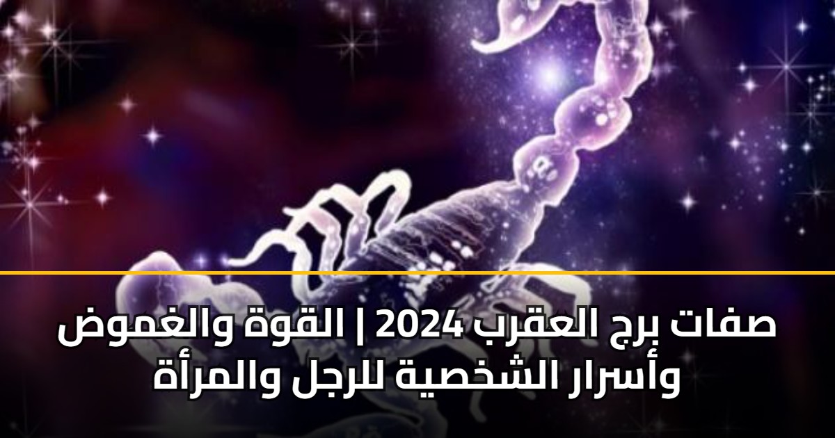 صفات برج العقرب 2024 | القوة والغموض وأسرار الشخصية للرجل والمرأة 5 صفات برج العقرب 2024 | القوة والغموض وأسرار الشخصية للرجل والمرأة