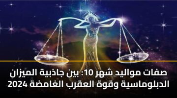 صفات مواليد شهر 10: بين جاذبية الميزان الدبلوماسية وقوة العقرب الغامضة 2024