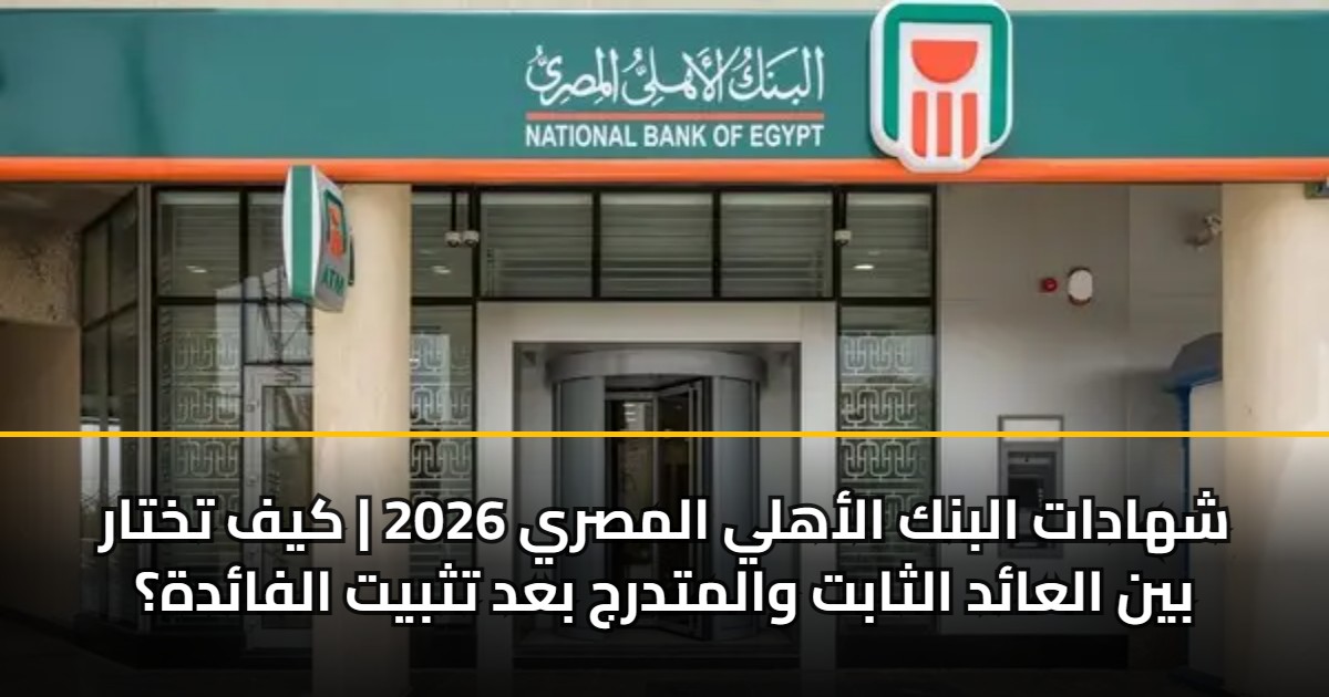 شهادات البنك الأهلي المصري 2026 | كيف تختار بين العائد الثابت والمتدرج بعد تثبيت الفائدة؟ 5 شهادات البنك الأهلي المصري 2026 | كيف تختار بين العائد الثابت والمتدرج بعد تثبيت الفائدة؟
