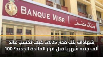شهادات بنك مصر 2025: كيف تحسب عائد 100 ألف جنيه شهرياً قبل قرار الفائدة الجديد؟