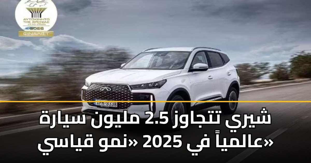 شيري تتجاوز 2.5 مليون سيارة عالمياً في 2025 «نمو قياسي» 5 شيري تتجاوز 2.5 مليون سيارة عالمياً في 2025 «نمو قياسي»