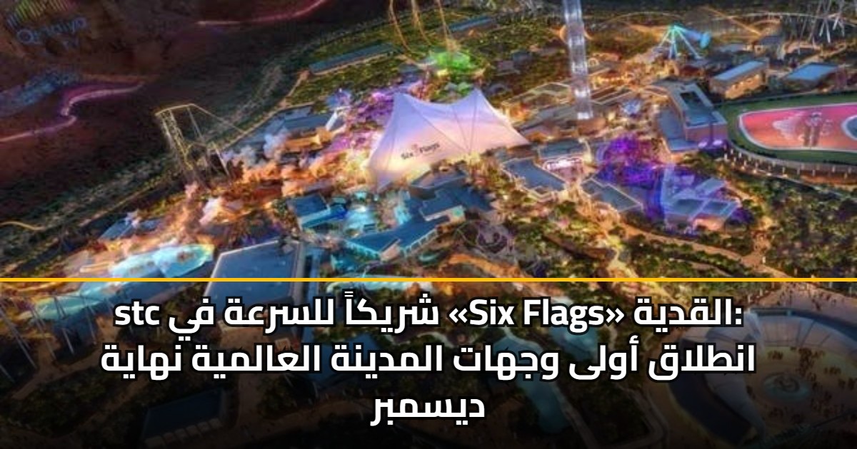 stc شريكاً للسرعة في «Six Flags» القدية: انطلاق أولى وجهات المدينة العالمية نهاية ديسمبر
