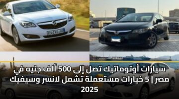 سيارات أوتوماتيك تصل إلى 500 ألف جنيه في مصر | 5 خيارات مستعملة تشمل لانسر وسيفيك 2025