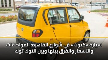 سيارة «كيوت» في شوارع القاهرة: المواصفات والأسعار والفرق بينها وبين التوك توك