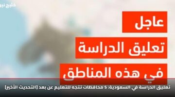 تعليق الدراسة في السعودية: 5 محافظات تتجه للتعليم عن بعد [التحديث الأخير]