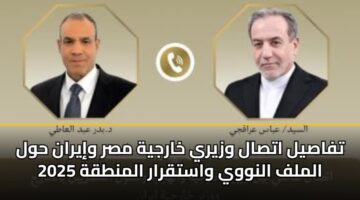 تفاصيل اتصال وزيري خارجية مصر وإيران حول الملف النووي واستقرار المنطقة 2025
