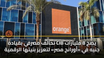 تحالف مصرفي بقيادة CIB يضخ 8 مليارات جنيه في «أورانج مصر» لتعزيز بنيتها الرقمية