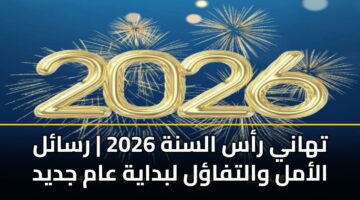 تهاني رأس السنة 2026 | رسائل الأمل والتفاؤل لبداية عام جديد