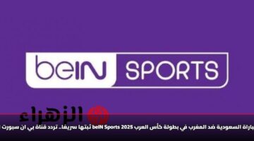 «الآن مجانًا» تردد قناة بي ان سبورت المفتوحة beIN Sports لمشاهدة كأس العرب 2025… اضبطها فورًا