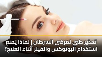 تحذير طبي لمرضى السرطان | لماذا يُمنع استخدام البوتوكس والفيلر أثناء العلاج؟