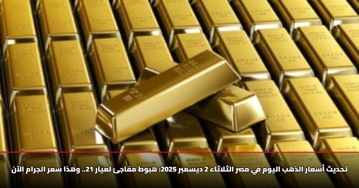 تحديث أسعار الذهب اليوم في مصر الثلاثاء 2 ديسمبر 2025: هبوط مفاجئ لعيار 21.. وهذا سعر الجرام الآن