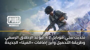 تحديث ببجي موبايل 4.2: موعد الإطلاق الرسمي وطريقة التحميل وأبرز إضافات «الميتا» الجديدة
