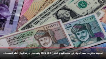 «تحديث لحظي».. سعر الدولار في عمان اليوم الاثنين 8-12-2025 وتفاصيل صرف الريال أمام العملات