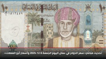 «تحديث مباشر» سعر الدولار في عمان اليوم الجمعة 5-12-2025 وأسعار أبرز العملات