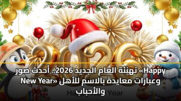 تهنئة العام الجديد 2026.. أحدث صور «Happy New Year» وعبارات معايدة بالاسم للأهل والأحباب