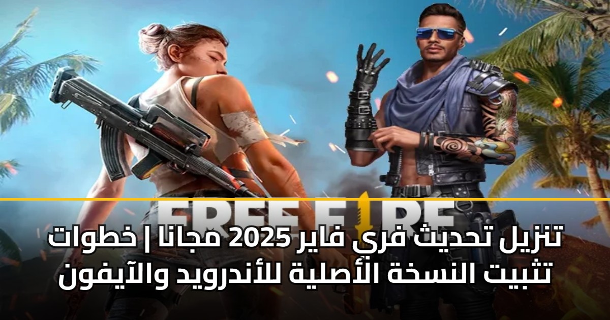تنزيل تحديث فري فاير 2025 مجانا | خطوات تثبيت النسخة الأصلية للأندرويد والآيفون