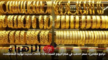 «تراجع مفاجئ» سعر الذهب في مصر اليوم السبت 6-12-2025.. تحديث نهاية التعاملات