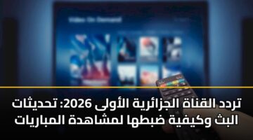 تردد القناة الجزائرية الأولى 2026: تحديثات البث وكيفية ضبطها لمشاهدة المباريات