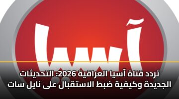 تردد قناة آسيا العراقية 2026: التحديثات الجديدة وكيفية ضبط الاستقبال على نايل سات