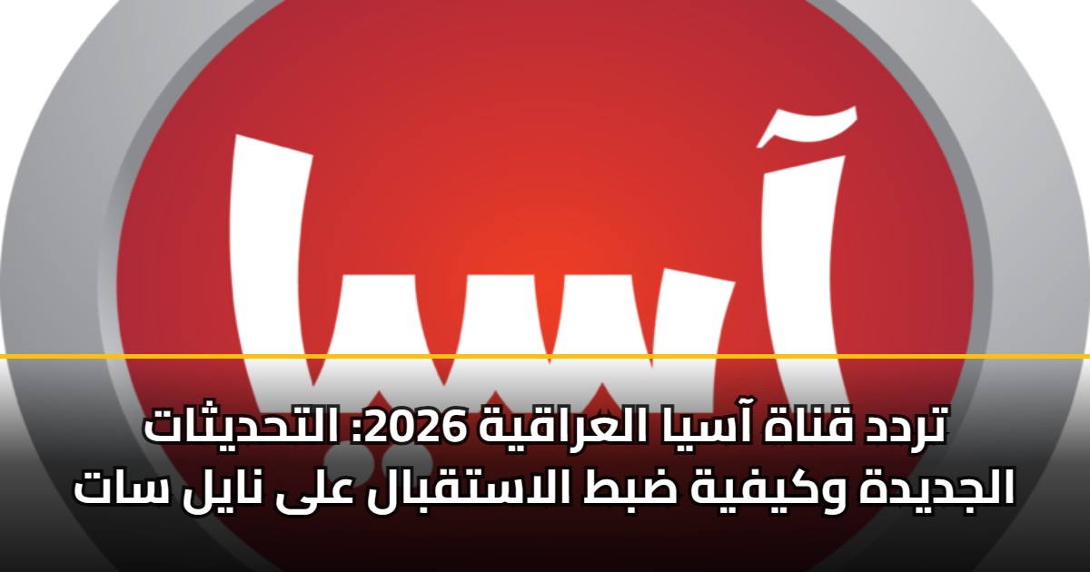 تردد قناة آسيا العراقية 2026: التحديثات الجديدة وكيفية ضبط الاستقبال على نايل سات 5 تردد قناة آسيا العراقية 2026: التحديثات الجديدة وكيفية ضبط الاستقبال على نايل سات