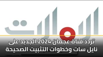 تردد قناة عجمان 2024 الجديد على نايل سات وخطوات التثبيت الصحيحة