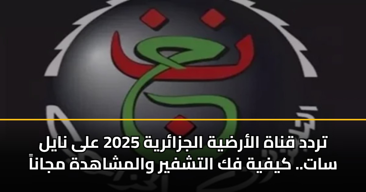 تردد قناة الأرضية الجزائرية 2025 على نايل سات.. كيفية فك التشفير والمشاهدة مجاناً 5 تردد قناة الأرضية الجزائرية 2025 على نايل سات.. كيفية فك التشفير والمشاهدة مجاناً