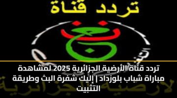 تردد قناة الأرضية الجزائرية 2025 لمشاهدة مباراة شباب بلوزداد | إليك شفرة البث وطريقة التثبيت