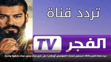 تردد قناة الفجر 2025.. استقبل إشارة «المؤسس أورهان» على نايل سات وعرب سات بخطوة واحدة