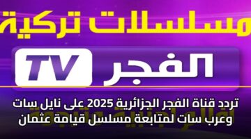 تردد قناة الفجر الجزائرية 2025 على نايل سات وعرب سات لمتابعة مسلسل قيامة عثمان