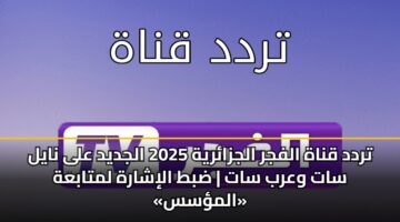 تردد قناة الفجر الجزائرية 2025 الجديد على نايل سات وعرب سات | ضبط الإشارة لمتابعة «المؤسس»