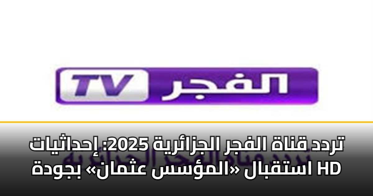 تردد قناة الفجر الجزائرية 2025: إحداثيات استقبال «المؤسس عثمان» بجودة HD 5 تردد قناة الفجر الجزائرية 2025: إحداثيات استقبال «المؤسس عثمان» بجودة HD