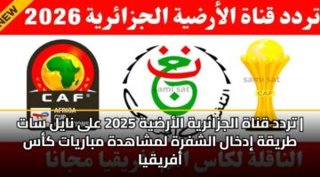 تردد قناة الجزائرية الأرضية 2025 على نايل سات | طريقة إدخال الشفرة لمشاهدة مباريات كأس أفريقيا