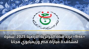 تردد قناة الجزائرية الأرضية 2025: شفرة «Biss» لمشاهدة مباراة مصر وزيمبابوي مجاناً