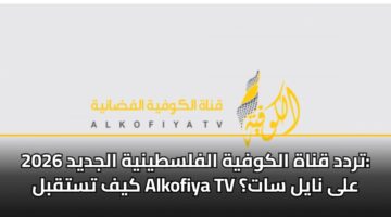 تردد قناة الكوفية الفلسطينية الجديد 2026: كيف تستقبل Alkofiya TV على نايل سات؟
