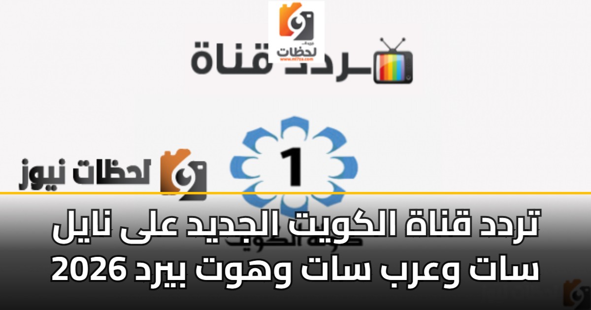 تردد قناة الكويت الجديد على نايل سات وعرب سات وهوت بيرد 2026 5 تردد قناة الكويت الجديد على نايل سات وعرب سات وهوت بيرد 2026