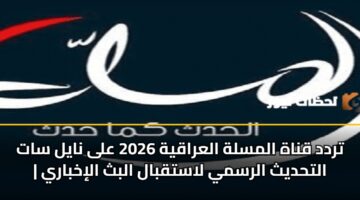 تردد قناة المسلة العراقية 2026 على نايل سات | التحديث الرسمي لاستقبال البث الإخباري