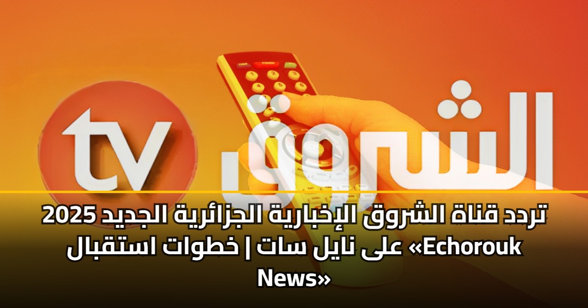 تردد قناة الشروق الإخبارية الجزائرية الجديد 2025 على نايل سات | خطوات استقبال «Echorouk News» 5 تردد قناة الشروق الإخبارية الجزائرية الجديد 2025 على نايل سات | خطوات استقبال «Echorouk News»