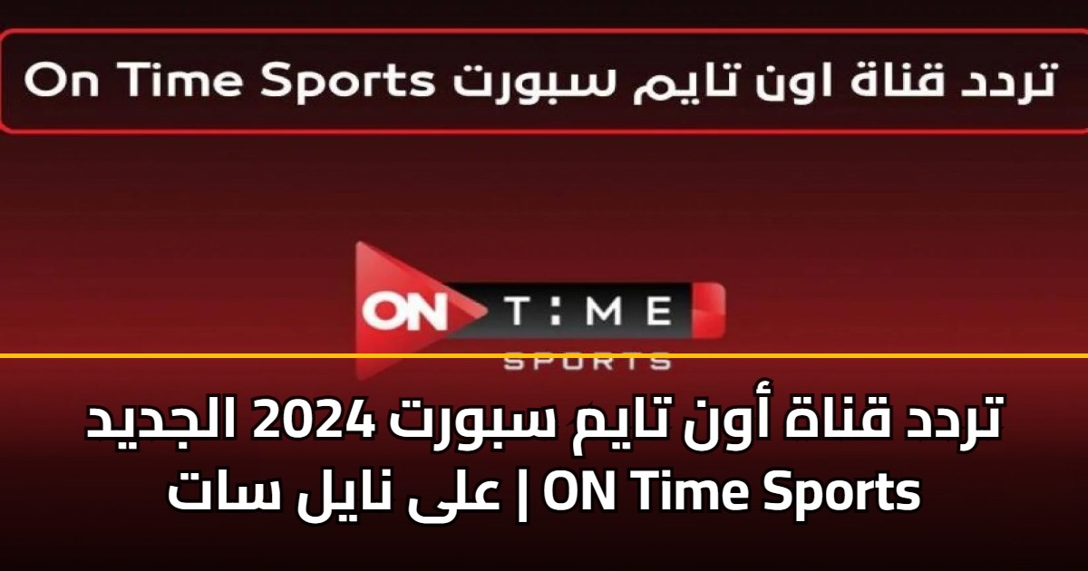 تردد قناة أون تايم سبورت 2026 الجديد على نايل سات | ON Time Sports