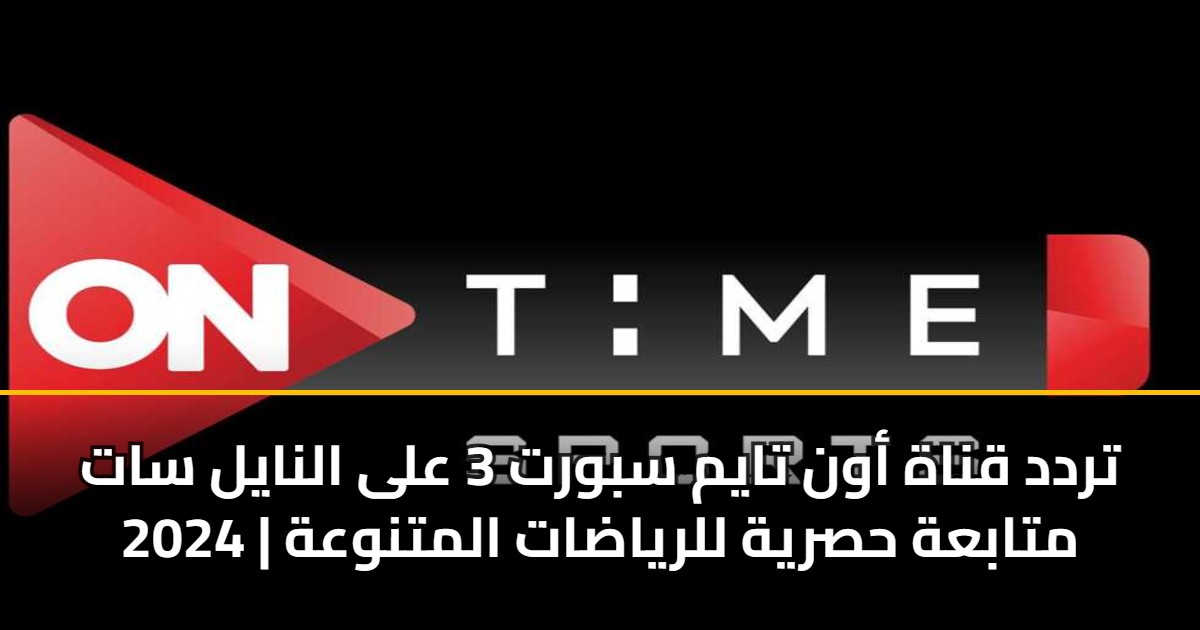 تردد قناة أون تايم سبورت 3 على النايل سات 2024 | متابعة حصرية للرياضات المتنوعة