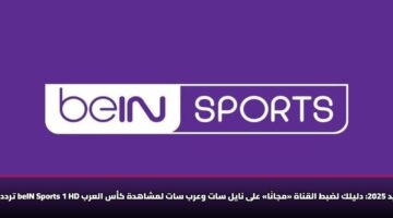 تردد قناة beIN Sports 1 HD الجديد 2025: دليلك لضبط القناة «مجانًا» على نايل سات وعرب سات لمشاهدة كأس العرب