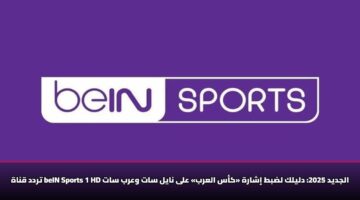 تردد قناة beIN Sports 1 HD الجديد 2025: دليلك لضبط إشارة «كأس العرب» على نايل سات وعرب سات